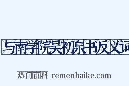 与南学院吴初泉书反义词是什么意思的图片